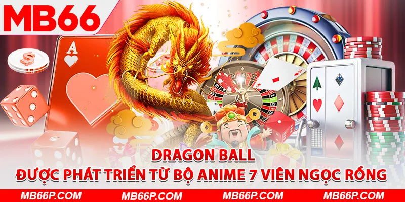 Dragon Ball được phát triển từ bộ Anime 7 viên Ngọc Rồng